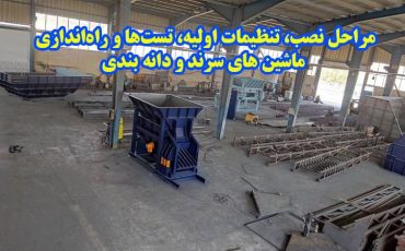 مراحل نصب، تنظیمات اولیه، تست‌ها و راه‌اندازی ماشین‌های سرند و دانه بندی